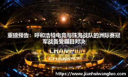 重磅预告：呼和浩特电竞与珠海战队的洲际赛冠军战备受瞩目对决