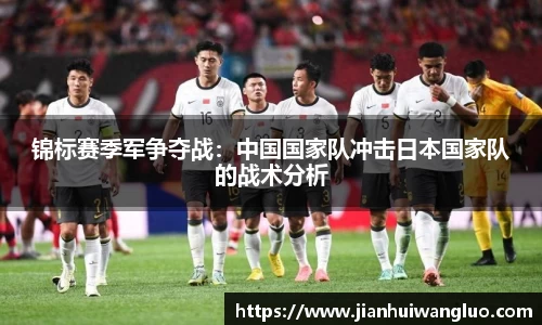 锦标赛季军争夺战：中国国家队冲击日本国家队的战术分析